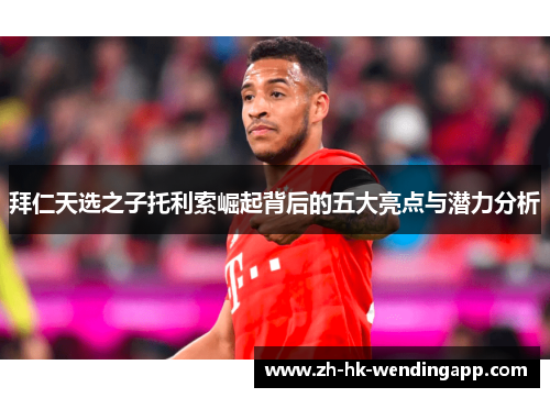 拜仁天选之子托利索崛起背后的五大亮点与潜力分析