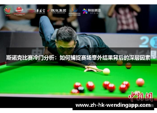 斯诺克比赛冷门分析：如何捕捉赛场意外结果背后的深层因素