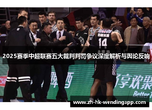 2025赛季中超联赛五大裁判判罚争议深度解析与舆论反响