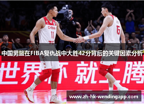中国男篮在FIBA复仇战中大胜42分背后的关键因素分析