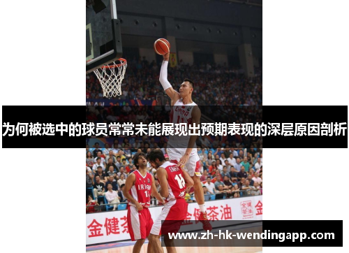 为何被选中的球员常常未能展现出预期表现的深层原因剖析