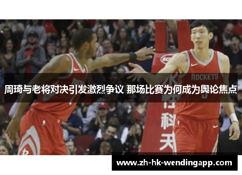 周琦与老将对决引发激烈争议 那场比赛为何成为舆论焦点