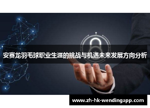安赛龙羽毛球职业生涯的挑战与机遇未来发展方向分析