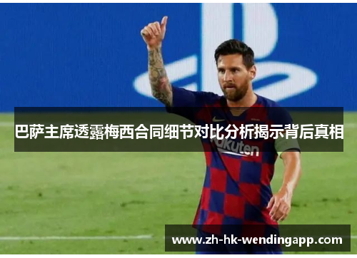 巴萨主席透露梅西合同细节对比分析揭示背后真相