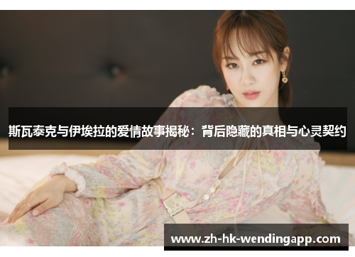 斯瓦泰克与伊埃拉的爱情故事揭秘：背后隐藏的真相与心灵契约