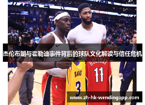 杰伦布朗与霍勒迪事件背后的球队文化解读与信任危机