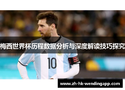 梅西世界杯历程数据分析与深度解读技巧探究