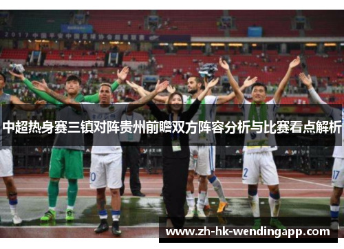 中超热身赛三镇对阵贵州前瞻双方阵容分析与比赛看点解析