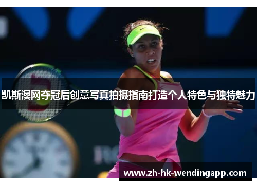 凯斯澳网夺冠后创意写真拍摄指南打造个人特色与独特魅力