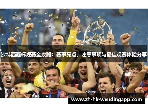 沙特西超杯观赛全攻略：赛事亮点、注意事项与最佳观赛体验分享