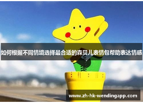 如何根据不同情境选择最合适的森贝儿表情包帮助表达情感