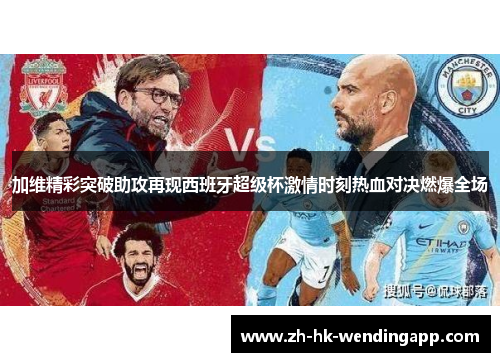 加维精彩突破助攻再现西班牙超级杯激情时刻热血对决燃爆全场