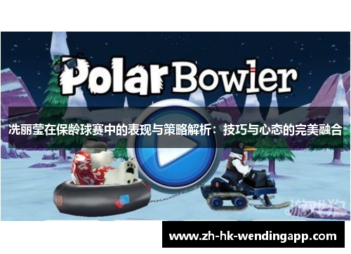 冼丽莹在保龄球赛中的表现与策略解析：技巧与心态的完美融合