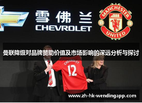 曼联降级对品牌赞助价值及市场影响的深远分析与探讨