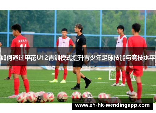 如何通过申花U12青训模式提升青少年足球技能与竞技水平