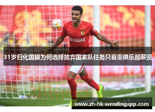 31岁归化国脚为何选择放弃国家队任务只看重俱乐部薪资