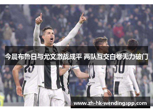 今晨布鲁日与尤文激战成平 两队互交白卷无力破门