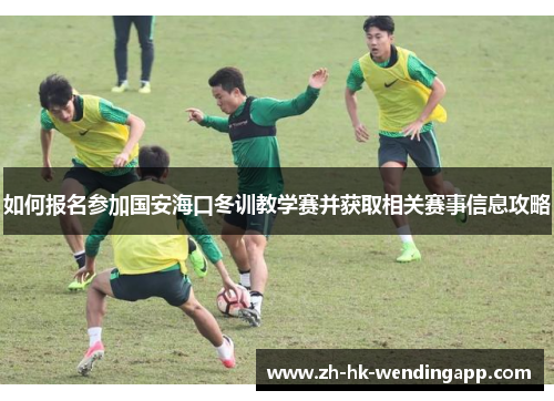 如何报名参加国安海口冬训教学赛并获取相关赛事信息攻略