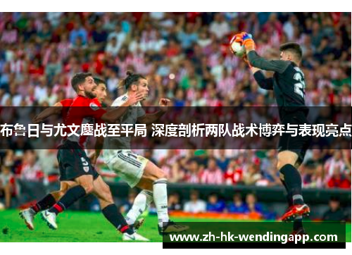 布鲁日与尤文鏖战至平局 深度剖析两队战术博弈与表现亮点