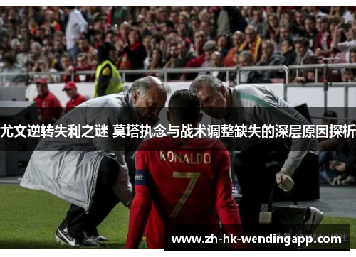 尤文逆转失利之谜 莫塔执念与战术调整缺失的深层原因探析