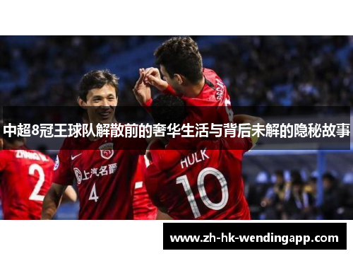 中超8冠王球队解散前的奢华生活与背后未解的隐秘故事