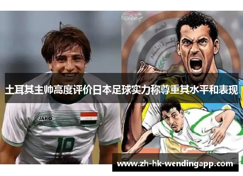土耳其主帅高度评价日本足球实力称尊重其水平和表现