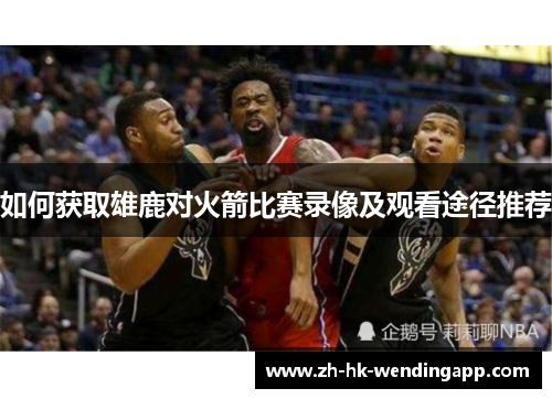 如何获取雄鹿对火箭比赛录像及观看途径推荐
