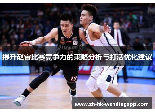 提升赵睿比赛竞争力的策略分析与打法优化建议