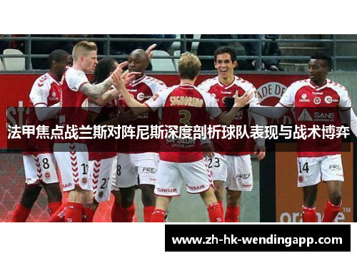 法甲焦点战兰斯对阵尼斯深度剖析球队表现与战术博弈