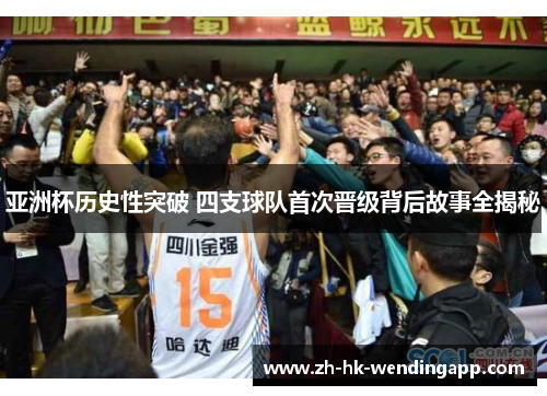 亚洲杯历史性突破 四支球队首次晋级背后故事全揭秘