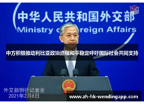 中方积极推动利比亚政治进程和平稳定呼吁国际社会共同支持