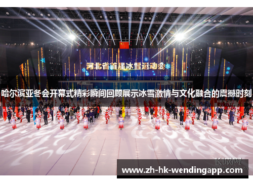 哈尔滨亚冬会开幕式精彩瞬间回顾展示冰雪激情与文化融合的震撼时刻