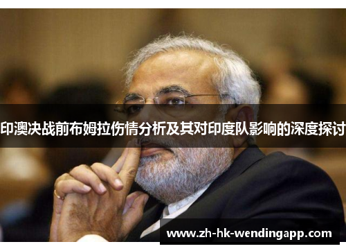 印澳决战前布姆拉伤情分析及其对印度队影响的深度探讨