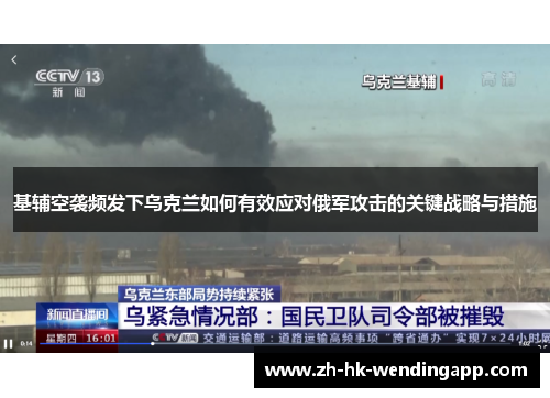 基辅空袭频发下乌克兰如何有效应对俄军攻击的关键战略与措施
