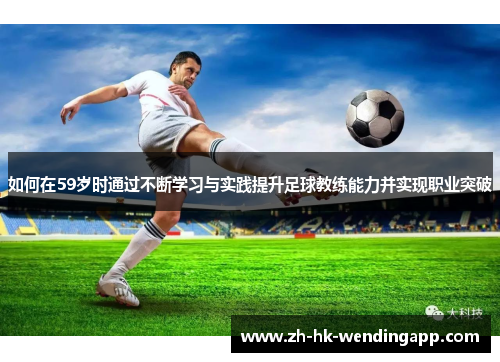 如何在59岁时通过不断学习与实践提升足球教练能力并实现职业突破