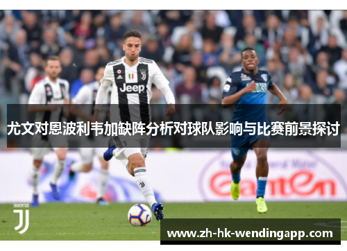尤文对恩波利韦加缺阵分析对球队影响与比赛前景探讨