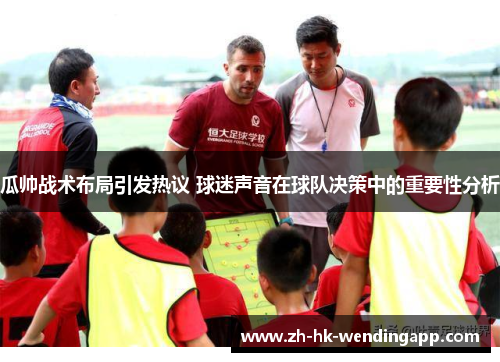 瓜帅战术布局引发热议 球迷声音在球队决策中的重要性分析
