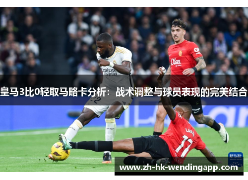 皇马3比0轻取马略卡分析：战术调整与球员表现的完美结合