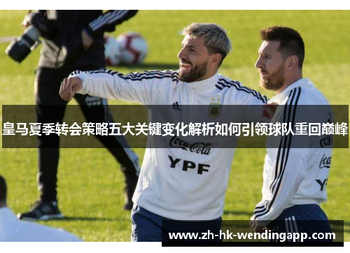 皇马夏季转会策略五大关键变化解析如何引领球队重回巅峰