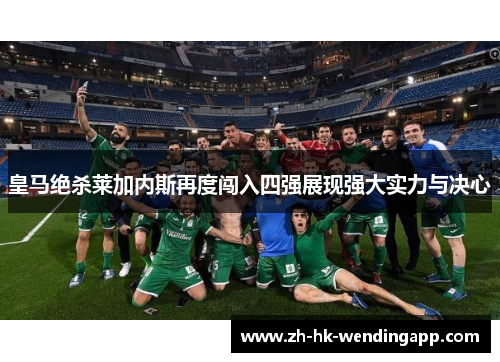 皇马绝杀莱加内斯再度闯入四强展现强大实力与决心