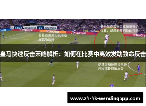 皇马快速反击策略解析：如何在比赛中高效发动致命反击