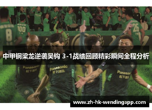 中甲铜梁龙逆袭吴钩 3-1战绩回顾精彩瞬间全程分析
