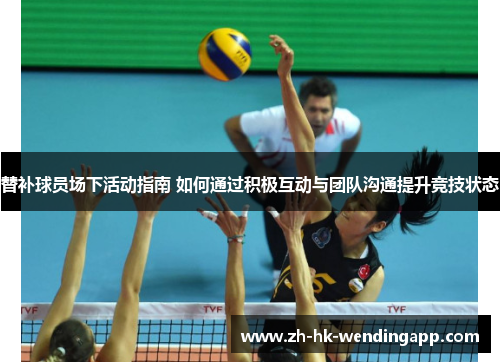 替补球员场下活动指南 如何通过积极互动与团队沟通提升竞技状态