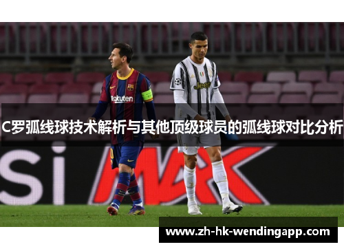 C罗弧线球技术解析与其他顶级球员的弧线球对比分析