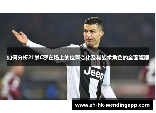 如何分析21岁C罗在场上的位置变化及其战术角色的全面解读