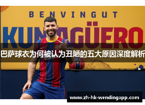 巴萨球衣为何被认为丑陋的五大原因深度解析