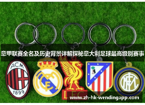 意甲联赛全名及历史背景详解探秘意大利足球最高级别赛事