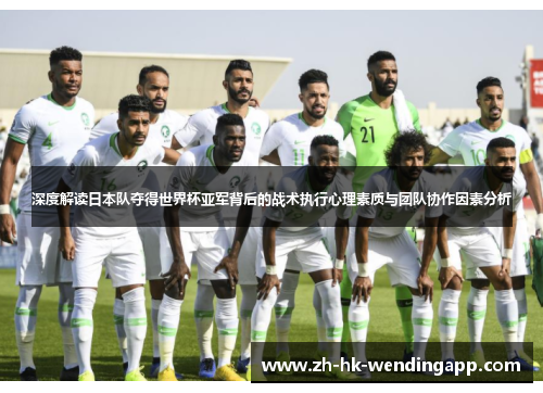深度解读日本队夺得世界杯亚军背后的战术执行心理素质与团队协作因素分析
