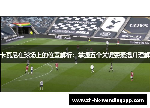 卡瓦尼在球场上的位置解析：掌握五个关键要素提升理解