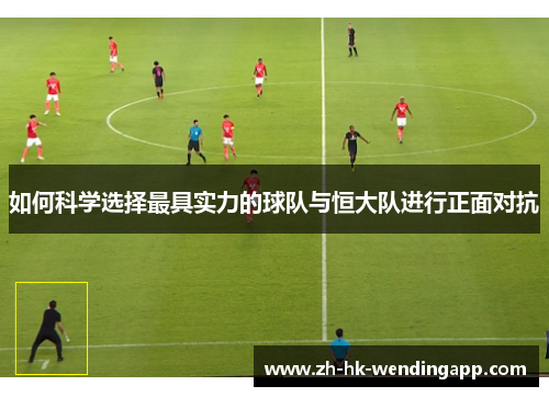 如何科学选择最具实力的球队与恒大队进行正面对抗